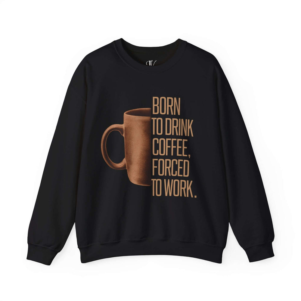 Coffee Lover Sweatshirt - Born to Drink Coffee, Forced to Work Sweatshirt Printify S Black