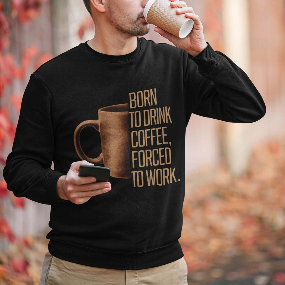 Coffee Lover Sweatshirt - Born to Drink Coffee, Forced to Work Sweatshirt Printify