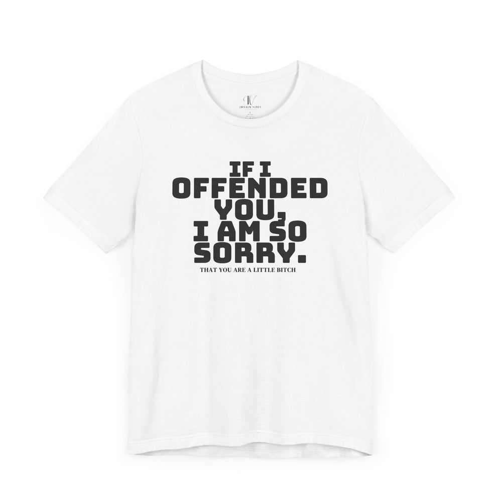 Funny Tee - 'IF I OFFENDED YOU I AM SO SORRY THAT YOU ARE A LITTLE BITCH' T-Shirt Printify White XS