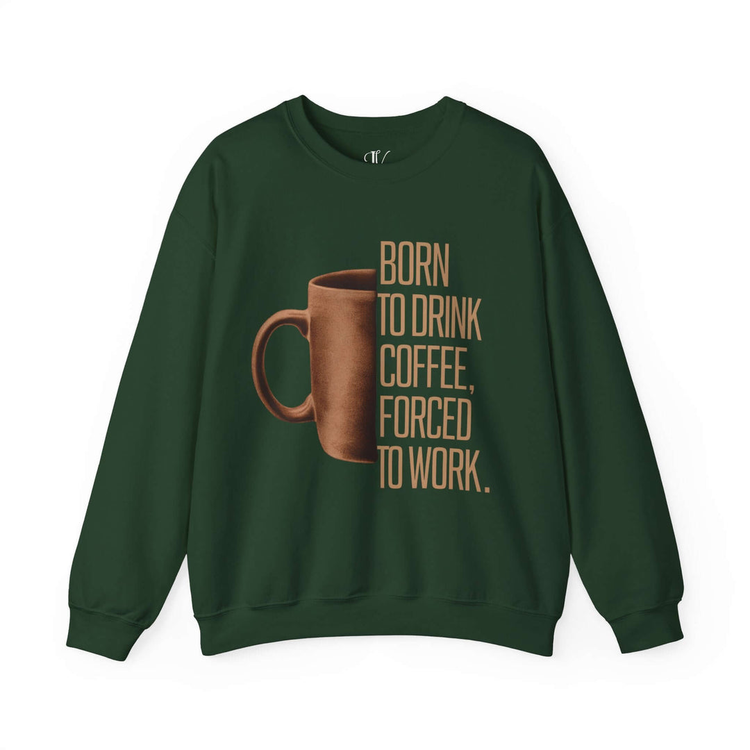 Coffee Lover Sweatshirt - Born to Drink Coffee, Forced to Work