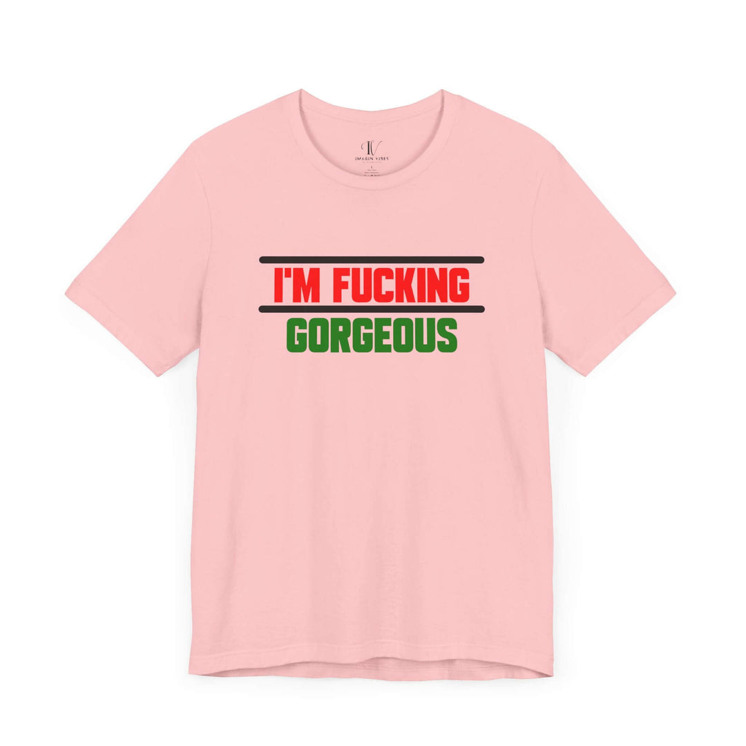 Unisex Tee - 'I'm Fucking Gorgeous'