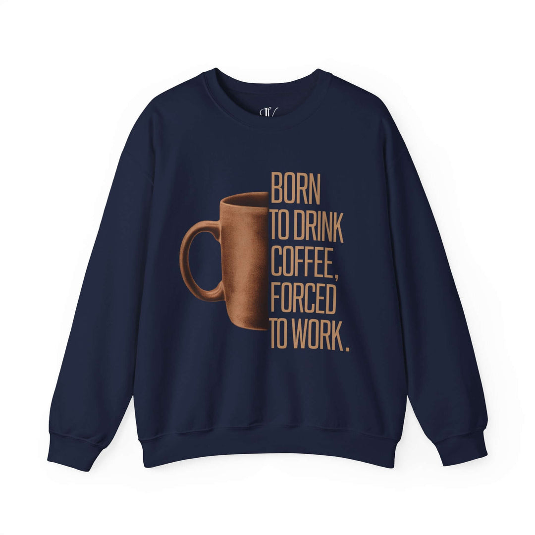 Coffee Lover Sweatshirt - Born to Drink Coffee, Forced to Work