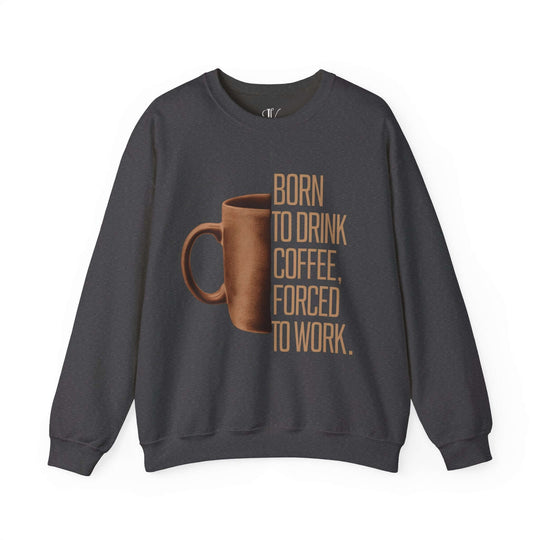 Coffee Lover Sweatshirt - Born to Drink Coffee, Forced to Work