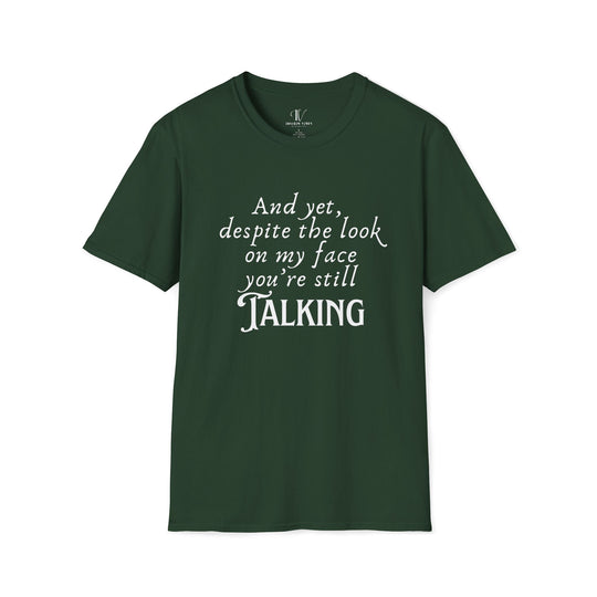 Funny Sarcastic T-Shirt - 'And yet, despite the look on my face, you're still TALKING' T-Shirt Printify Forest Green S