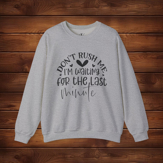 Don't Rush Me: I'm Waiting for the Last Minute Sweatshirt