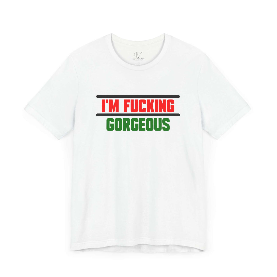 Unisex Tee - 'I'm Fucking Gorgeous'