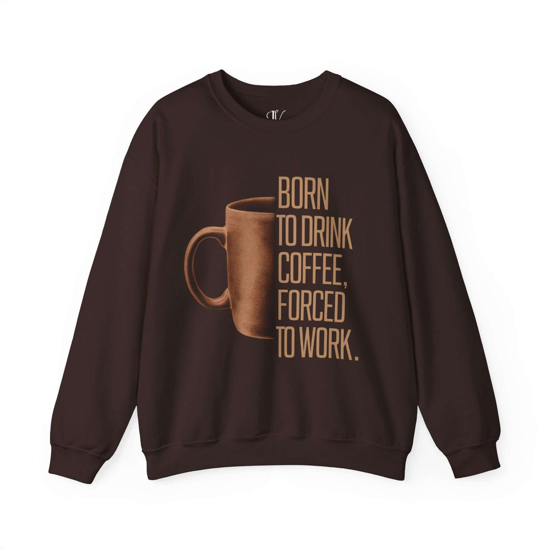 Coffee Lover Sweatshirt - Born to Drink Coffee, Forced to Work