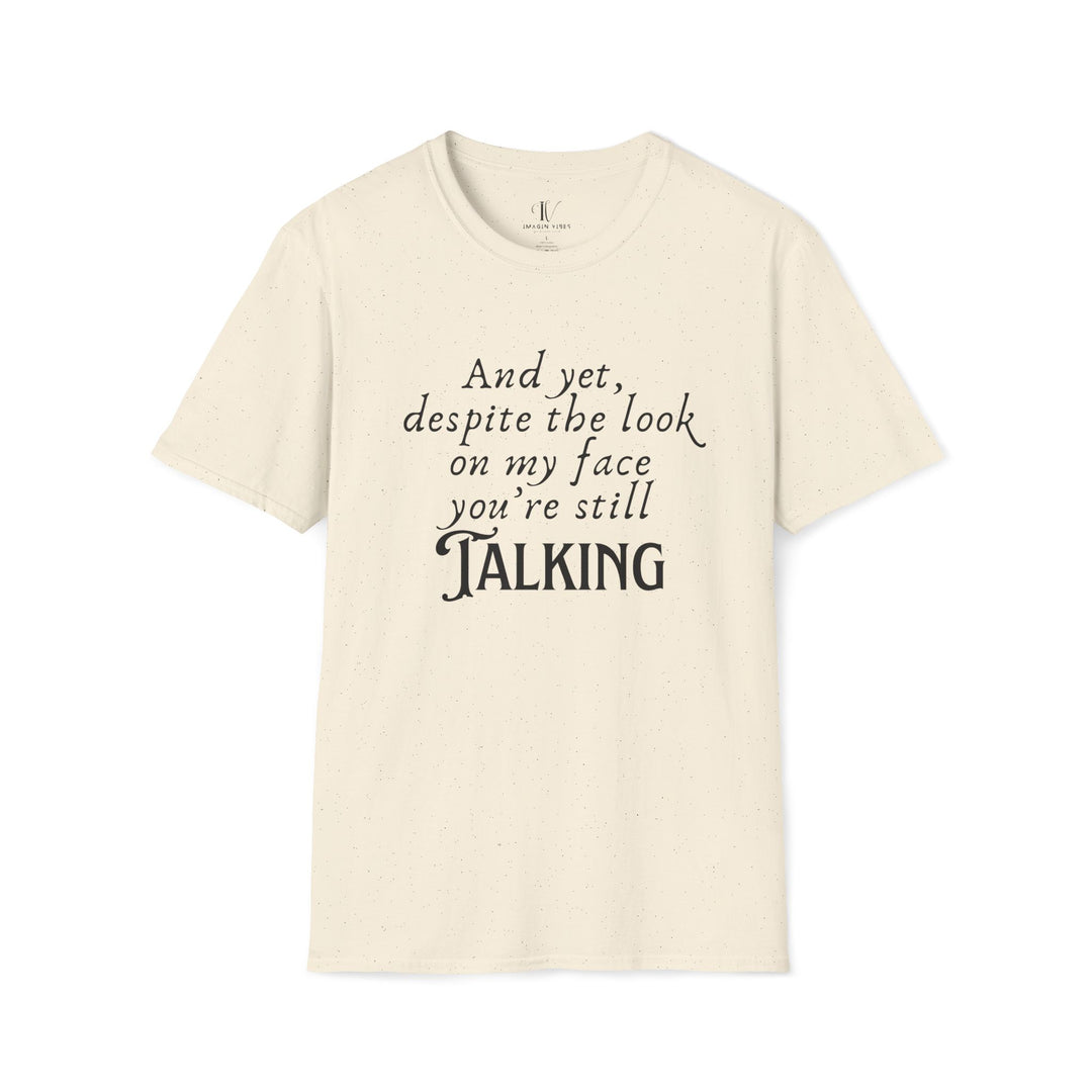 Funny Sarcastic T-Shirt - 'And yet, despite the look on my face, you're still TALKING' T-Shirt Printify Natural S