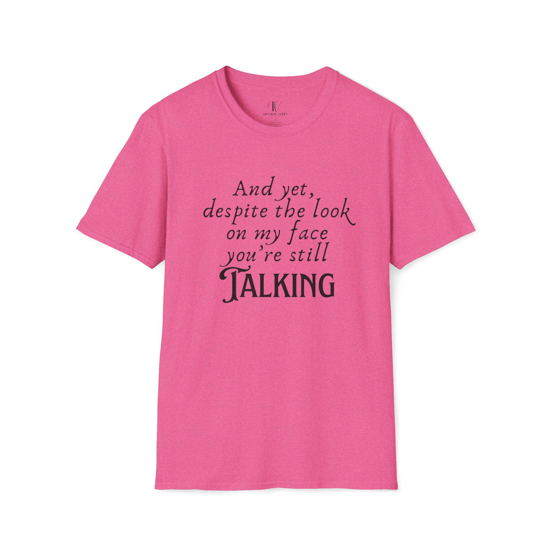 Funny Sarcastic T-Shirt - 'And yet, despite the look on my face, you're still TALKING' T-Shirt Printify Heather Heliconia S