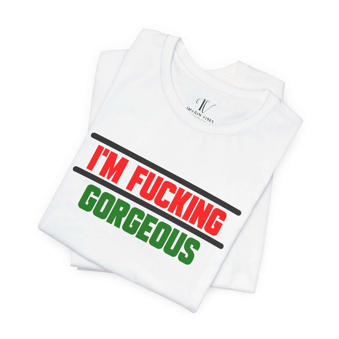 Unisex Tee - 'I'm Fucking Gorgeous'