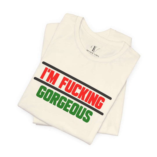 Unisex Tee - 'I'm Fucking Gorgeous'