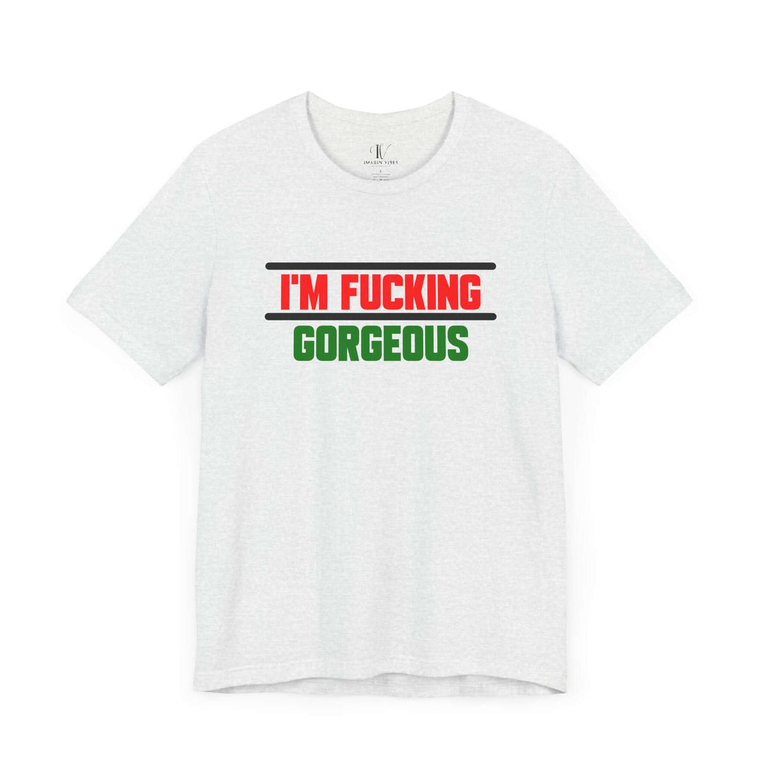 Unisex Tee - 'I'm Fucking Gorgeous'