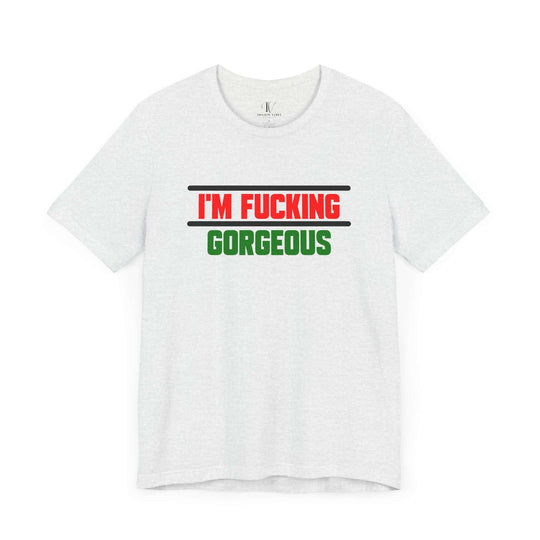 Unisex Tee - 'I'm Fucking Gorgeous'