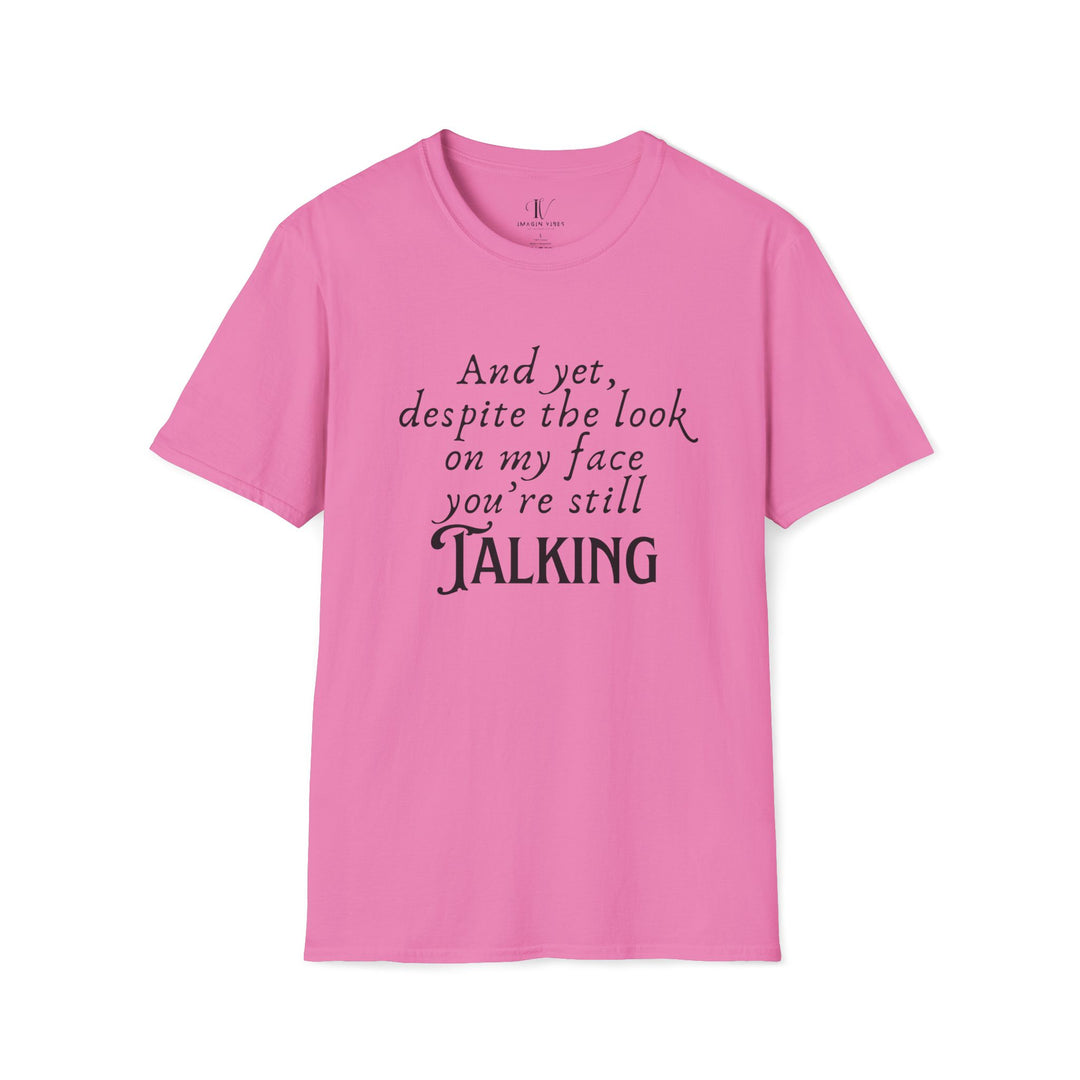 Funny Sarcastic T-Shirt - 'And yet, despite the look on my face, you're still TALKING' T-Shirt Printify Azalea S