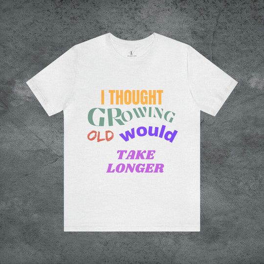 Hilarious Hustle: "I Thought Growing Old Would Take Longer" Tee T-Shirt Ash S 