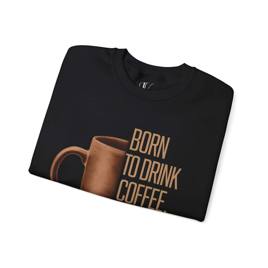 Coffee Lover Sweatshirt - Born to Drink Coffee, Forced to Work