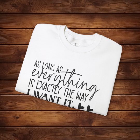 As Long as Everything is Exactly the Way I Want It: Funny Sweatshirt